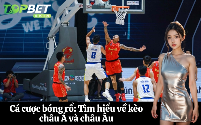Cá cược bóng rổ: Tìm hiểu về kèo châu Á và châu Âu
