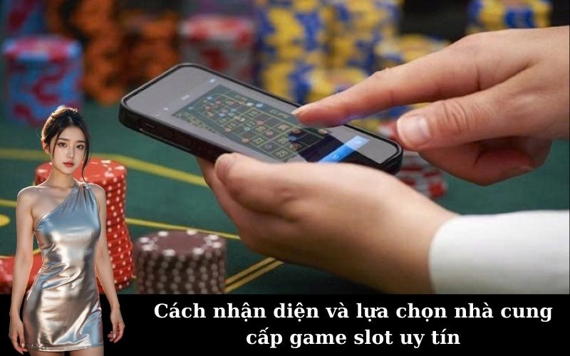 Cách nhận diện và lựa chọn nhà cung cấp game slot uy tín