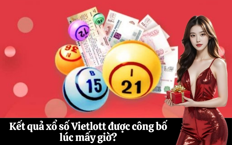 Kết quả xổ số Vietlott được công bố lúc mấy giờ