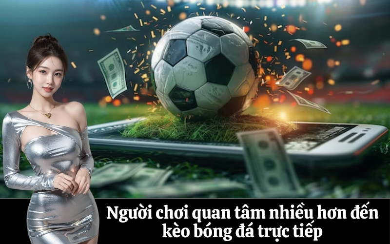 Người chơi quan tâm nhiều hơn đến kèo bóng đá trực tiếp