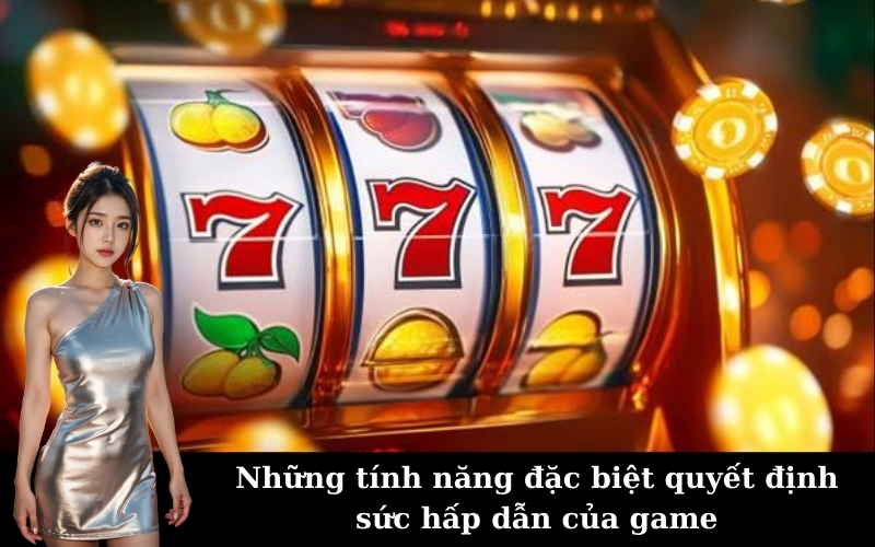 Những tính năng đặc biệt quyết định sức hấp dẫn của game