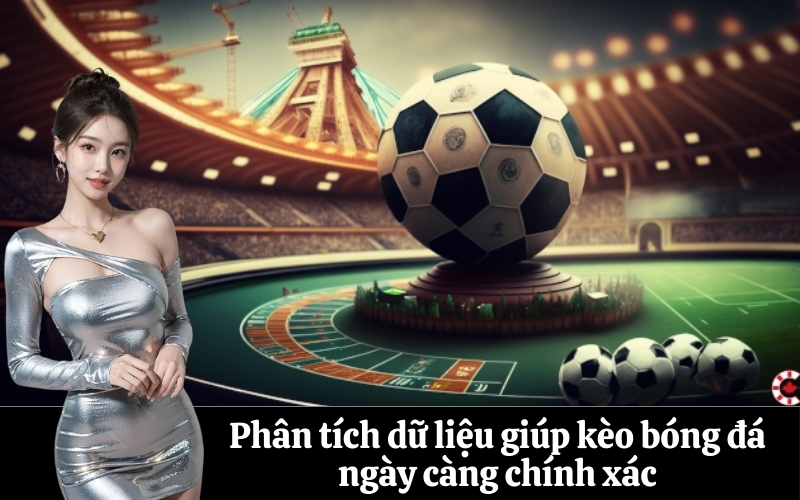 Phân tích dữ liệu giúp kèo bóng đá ngày càng chính xác