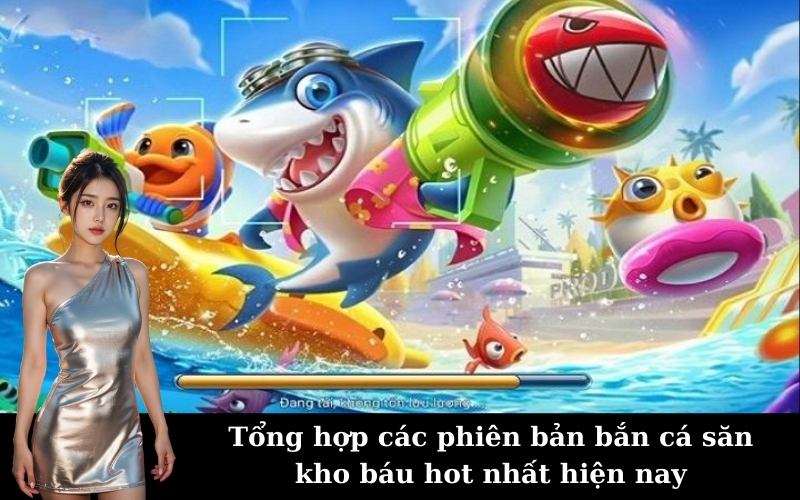Tổng hợp các phiên bản bắn cá săn kho báu hot nhất hiện nay