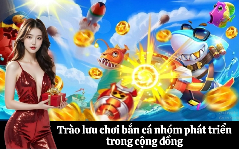 Trào lưu chơi bắn cá nhóm phát triển trong cộng đồng