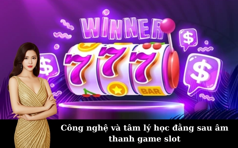 Công nghệ và tâm lý học đằng sau âm thanh game slot
