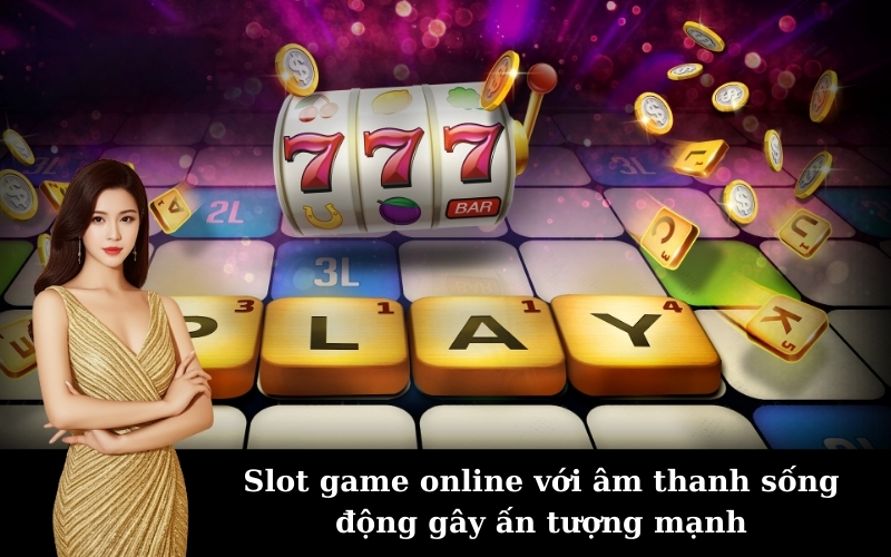 Slot game online với âm thanh sống động gây ấn tượng mạnh