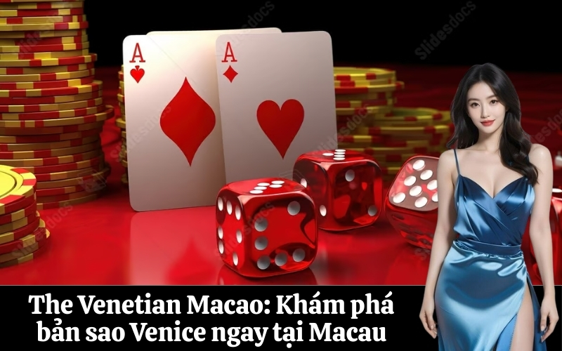 The Venetian Macao Khám phá bản sao Venice ngay tại Macau