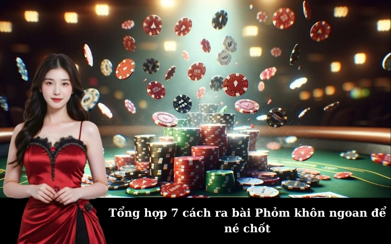 Tổng hợp 7 cách ra bài Phỏm khôn ngoan để né chốt