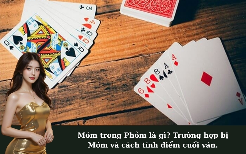 Móm trong Phỏm là gì? Trường hợp bị Móm và cách tính điểm cuối ván.