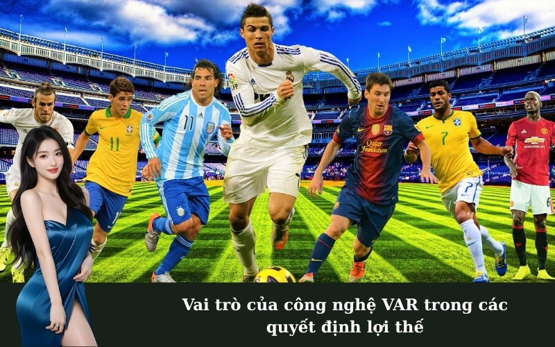 Vai trò của công nghệ VAR trong các quyết định lợi thế