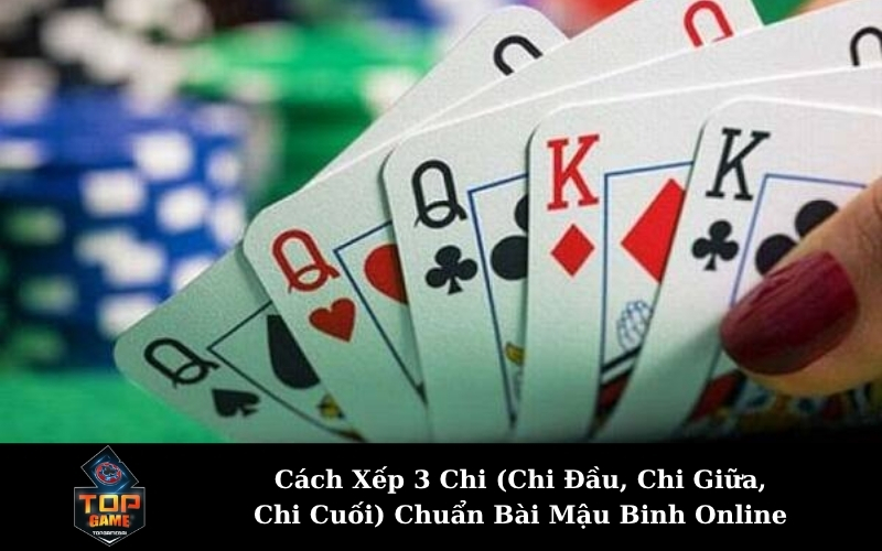 Cách Xếp 3 Chi (Chi Đầu, Chi Giữa, Chi Cuối) Chuẩn Bài Mậu Binh Online