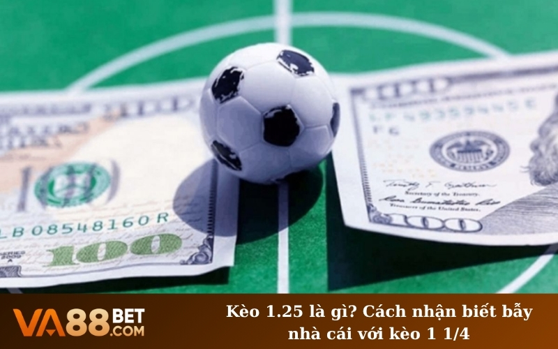 Kèo 1.25 là gì? Cách nhận biết bẫy nhà cái với kèo 1 1/4