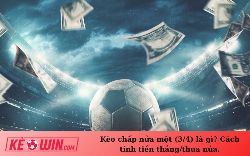 Kèo chấp nửa một (3/4) là gì? Cách tính tiền thắng/thua nửa.